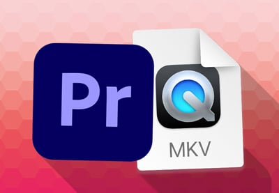 Does Adobe Premiere Pro Support MKV? How to Fix It & Import