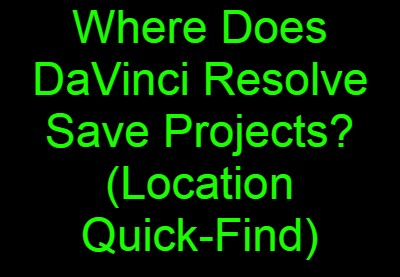Where Does DaVinci Resolve Save Projects? (Location Quick-Find)